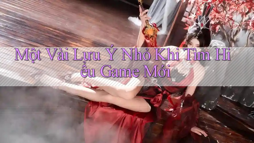 Một Vài Lưu Ý Nhỏ Khi Tìm Hiểu Game Mới Một Vài Lưu Ý Nhỏ Khi Tìm Hiểu Game Mới