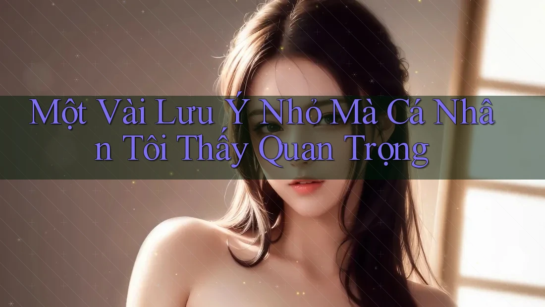 Một Vài Lưu Ý Nhỏ Mà Cá Nhân Tôi Thấy Quan Trọng Một Vài Lưu Ý Nhỏ Mà Cá Nhân Tôi Thấy Quan Trọng