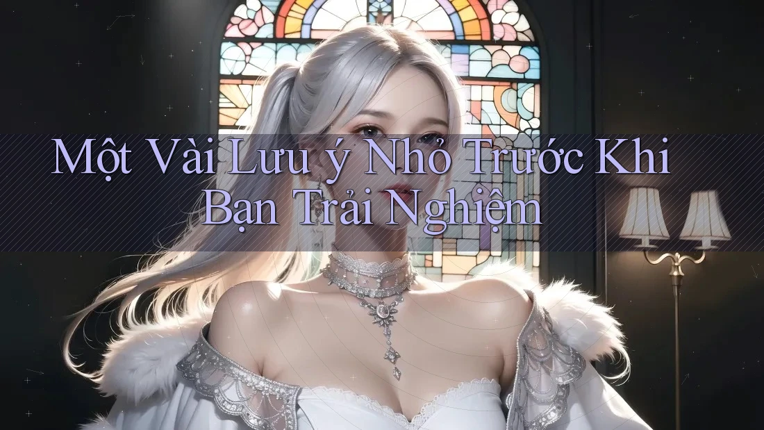 Một vài lưu ý nhỏ trước khi bạn trải nghiệm