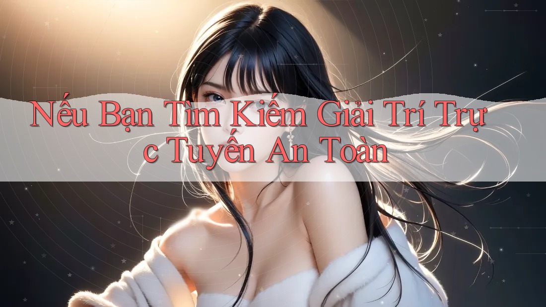Nếu Bạn Tìm Kiếm Giải Trí Trực Tuyến An Toàn Nếu Bạn Tìm Kiếm Giải Trí Trực Tuyến An Toàn