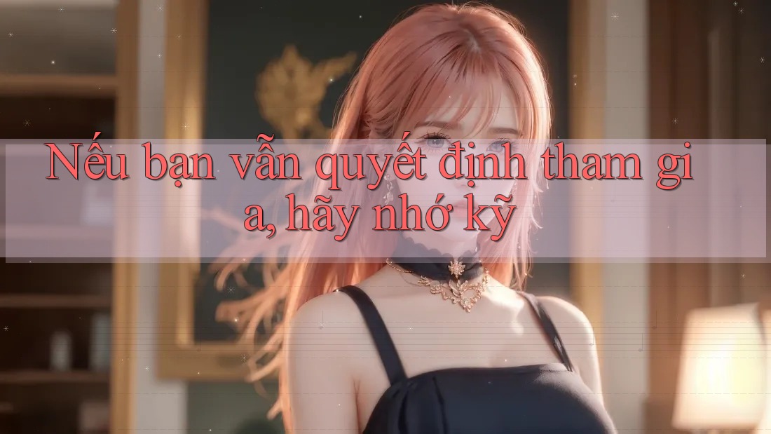 Nếu bạn vẫn quyết định tham gia, hãy nhớ kỹ Nếu bạn vẫn quyết định tham gia, hãy nhớ kỹ