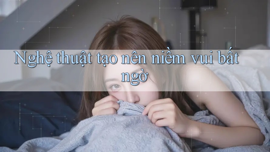 Nghệ thuật tạo nên niềm vui bất ngờ Nghệ thuật tạo nên niềm vui bất ngờ