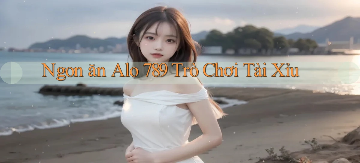 ngon ăn alo 789 trò chơi tài xỉu