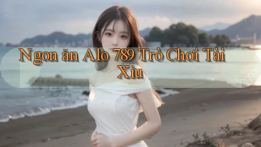 ngon ăn alo 789 trò chơi tài xỉu