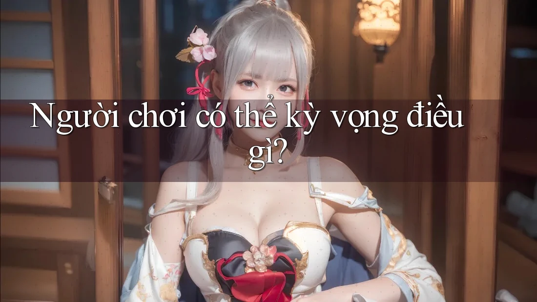Người chơi có thể kỳ vọng điều gì? Người chơi có thể kỳ vọng điều gì?