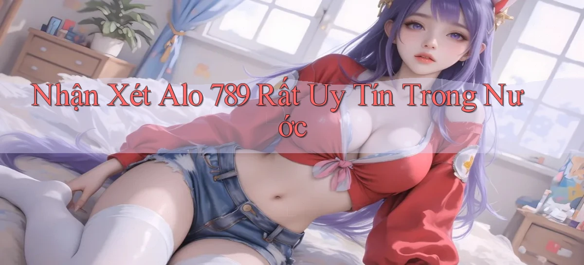 nhận xét alo 789 rất uy tín trong nước