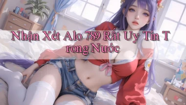 nhận xét alo 789 rất uy tín trong nước