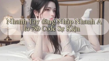 nhanh tay đăng nhập nhanh alo 789 code sự kiện