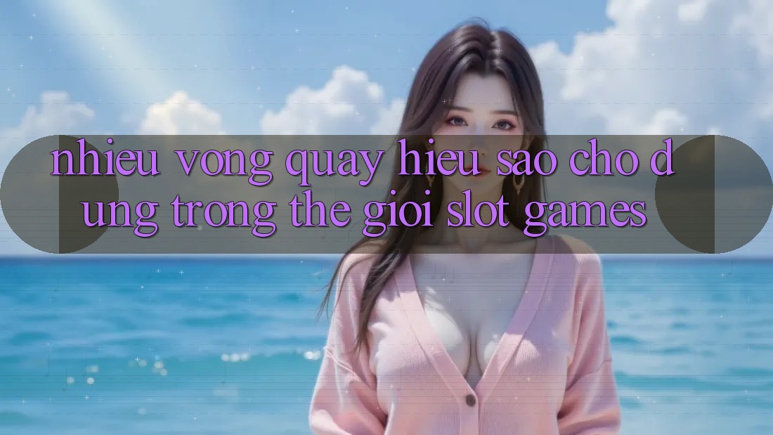 “Nhiều vòng quay” – Hiểu sao cho đúng trong thế giới slot games? “Nhiều vòng quay” – Hiểu sao cho đúng trong thế giới slot games?