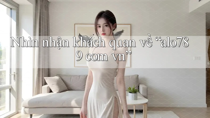 Nhìn nhận khách quan về “alo789 com vn” Nhìn nhận khách quan về “alo789 com vn”