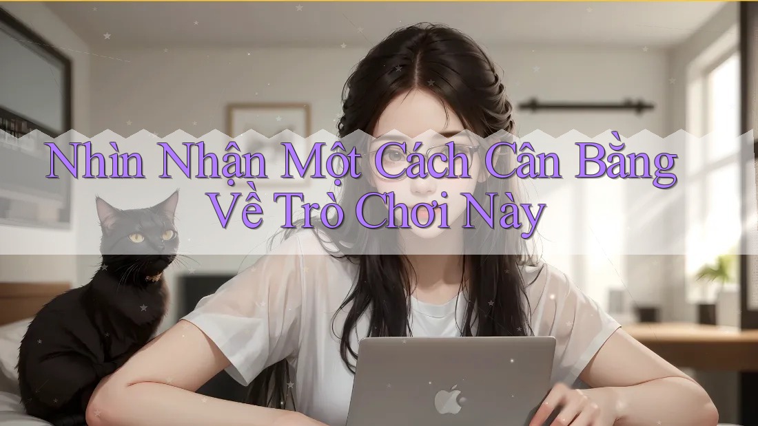 Nhìn Nhận Một Cách Cân Bằng Về Trò Chơi Này Nhìn Nhận Một Cách Cân Bằng Về Trò Chơi Này