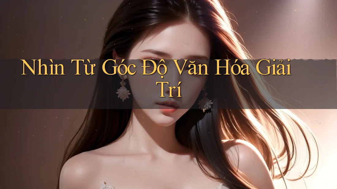 Nhìn Từ Góc Độ Văn Hóa Giải Trí