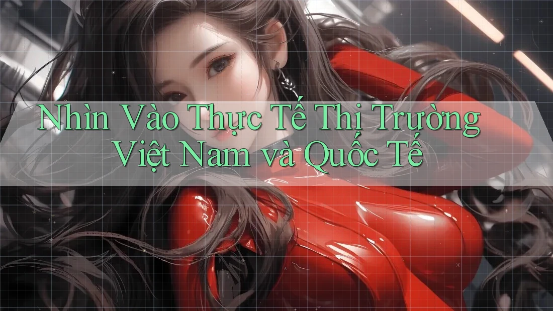 Nhìn Vào Thực Tế Thị Trường Việt Nam và Quốc Tế Nhìn Vào Thực Tế Thị Trường Việt Nam và Quốc Tế