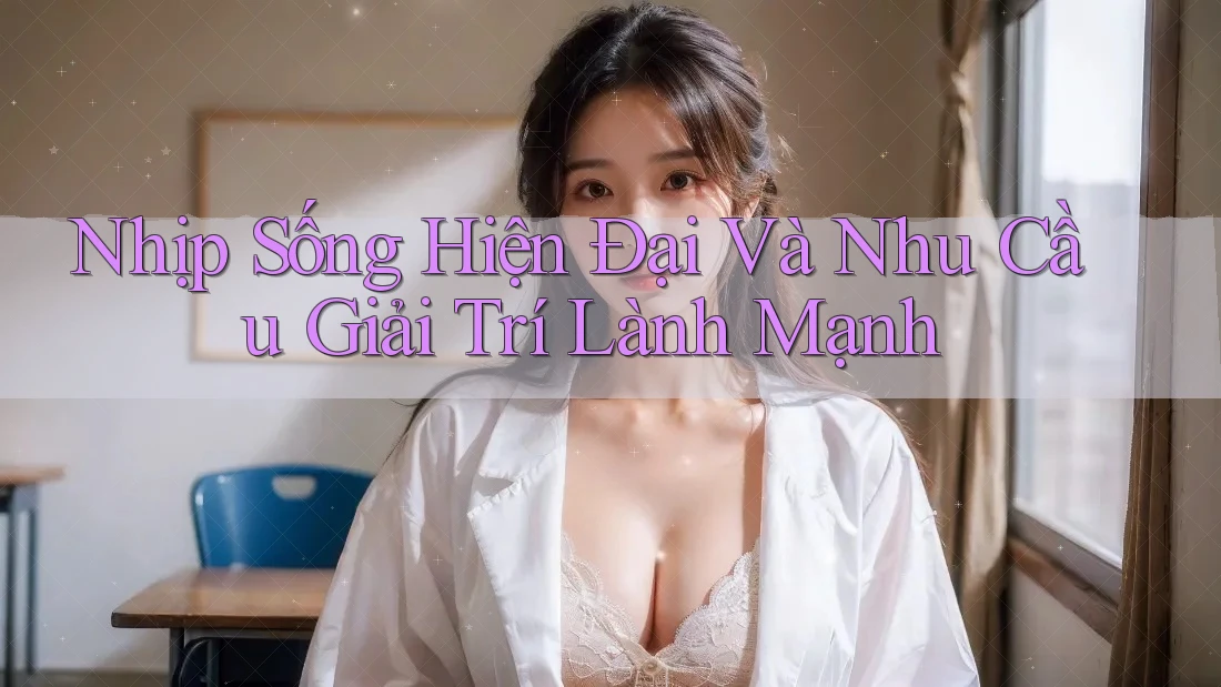 Nhịp Sống Hiện Đại Và Nhu Cầu Giải Trí Lành Mạnh Nhịp Sống Hiện Đại Và Nhu Cầu Giải Trí Lành Mạnh