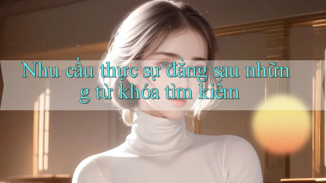 Nhu cầu thực sự đằng sau những từ khóa tìm kiếm Nhu cầu thực sự đằng sau những từ khóa tìm kiếm