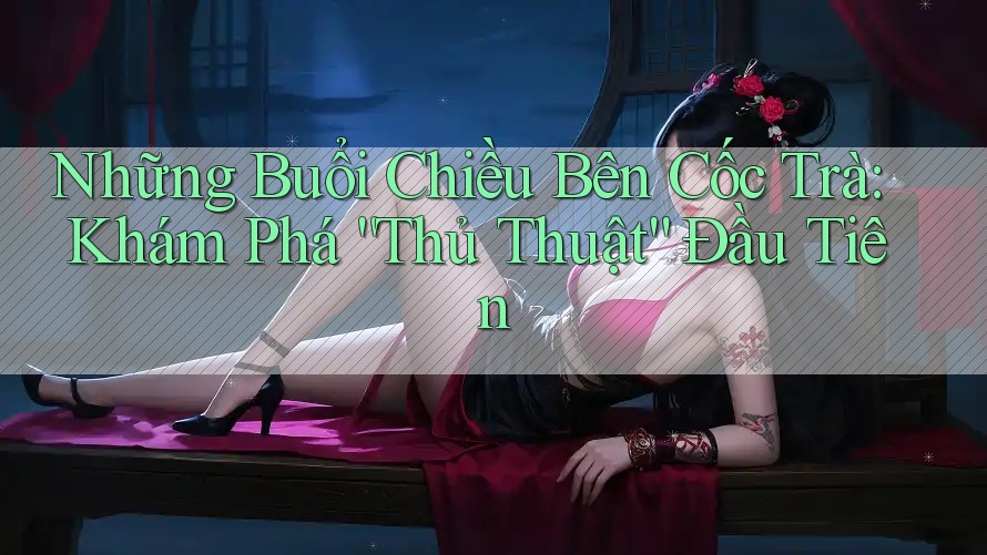 Những Buổi Chiều Bên Cốc Trà: Khám Phá “Thủ Thuật” Đầu Tiên