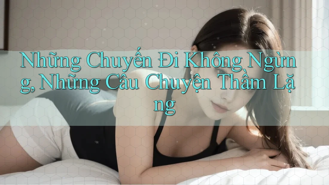Những Chuyến Đi Không Ngừng, Những Câu Chuyện Thầm Lặng Những Chuyến Đi Không Ngừng, Những Câu Chuyện Thầm Lặng