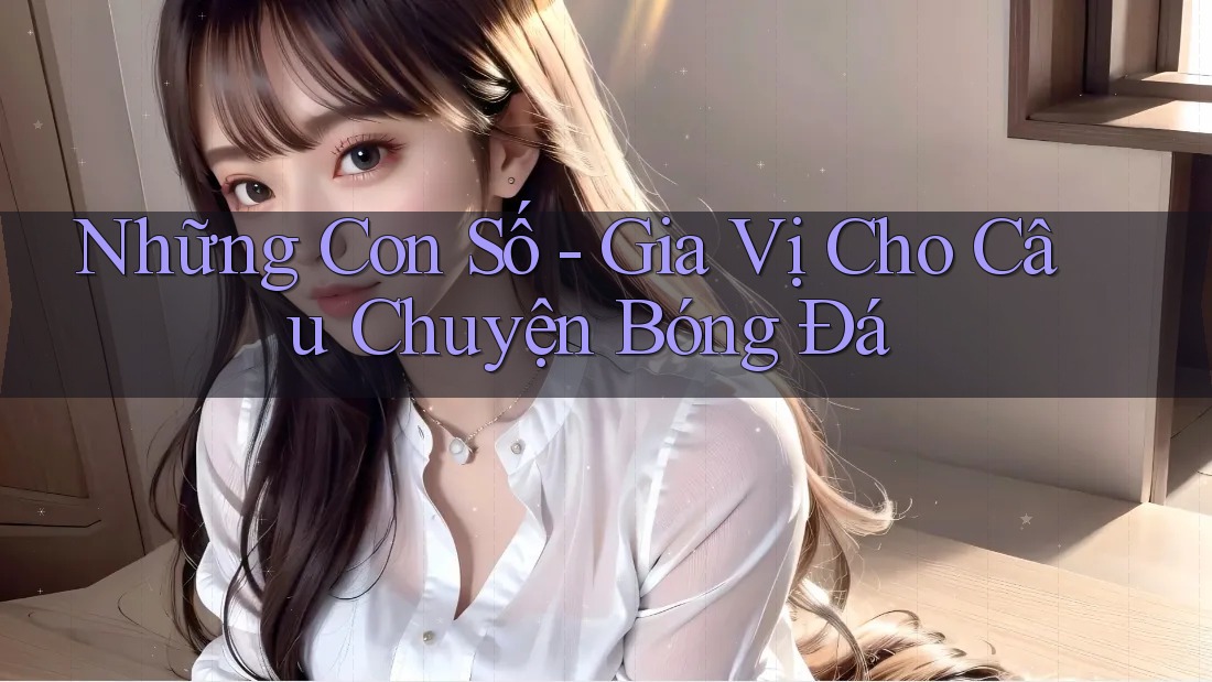 Những Con Số - Gia Vị Cho Câu Chuyện Bóng Đá