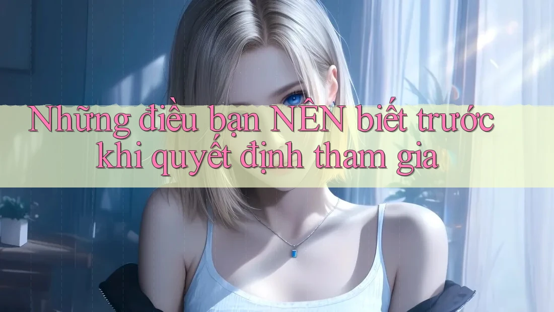 Những điều bạn NÊN biết trước khi quyết định tham gia