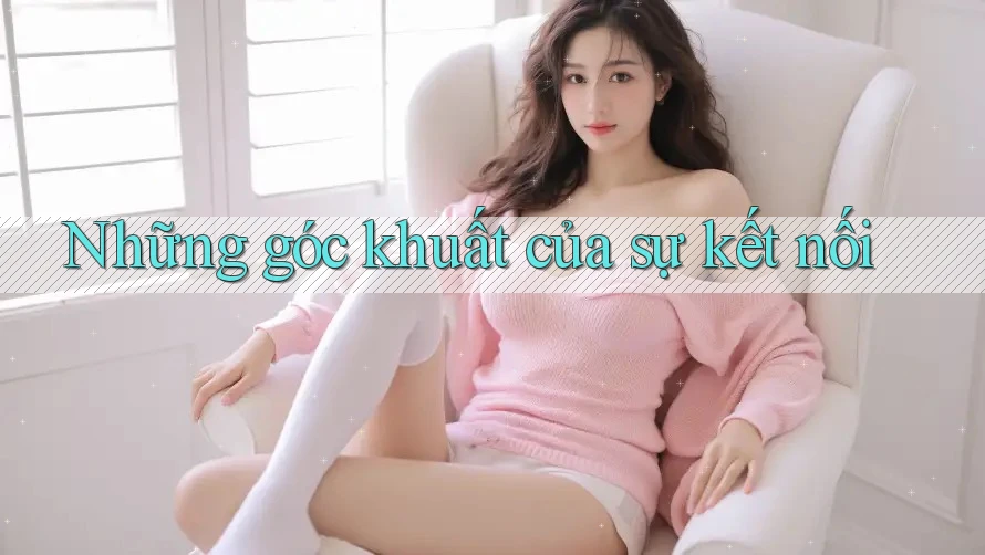 Những góc khuất của sự kết nối Những góc khuất của sự kết nối
