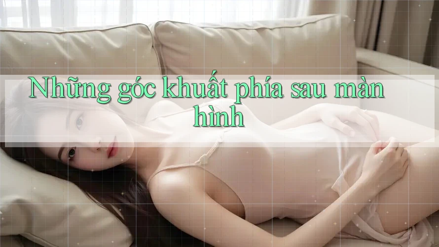 Những góc khuất phía sau màn hình Những góc khuất phía sau màn hình