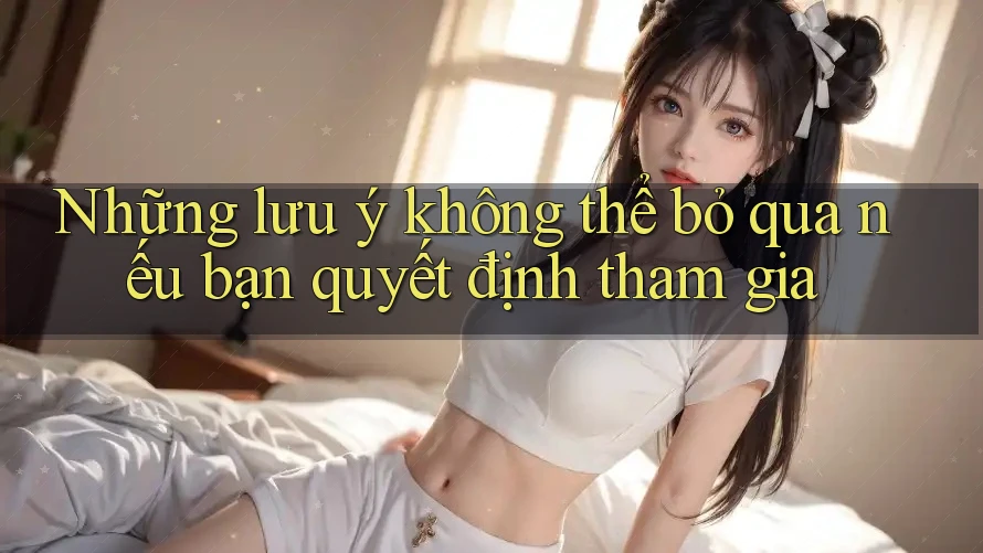 Những lưu ý không thể bỏ qua nếu bạn quyết định tham gia Những lưu ý không thể bỏ qua nếu bạn quyết định tham gia