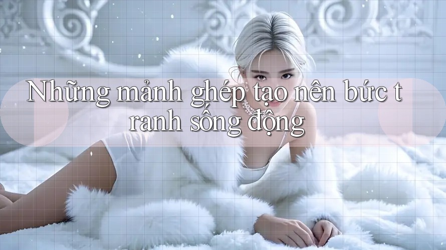 Những mảnh ghép tạo nên bức tranh sống động Những mảnh ghép tạo nên bức tranh sống động