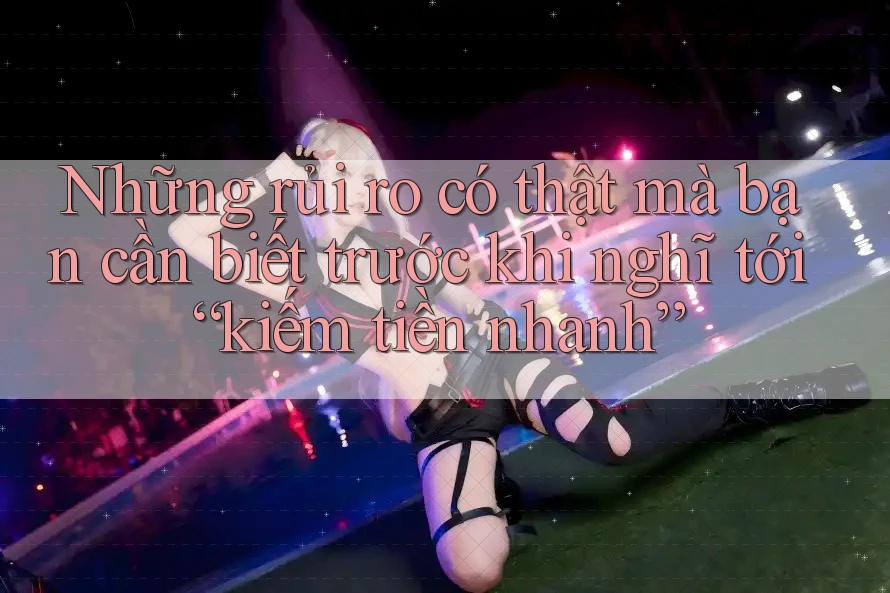 Những rủi ro có thật mà bạn cần biết trước khi nghĩ tới “kiếm tiền nhanh” Những rủi ro có thật mà bạn cần biết trước khi nghĩ tới “kiếm tiền nhanh”