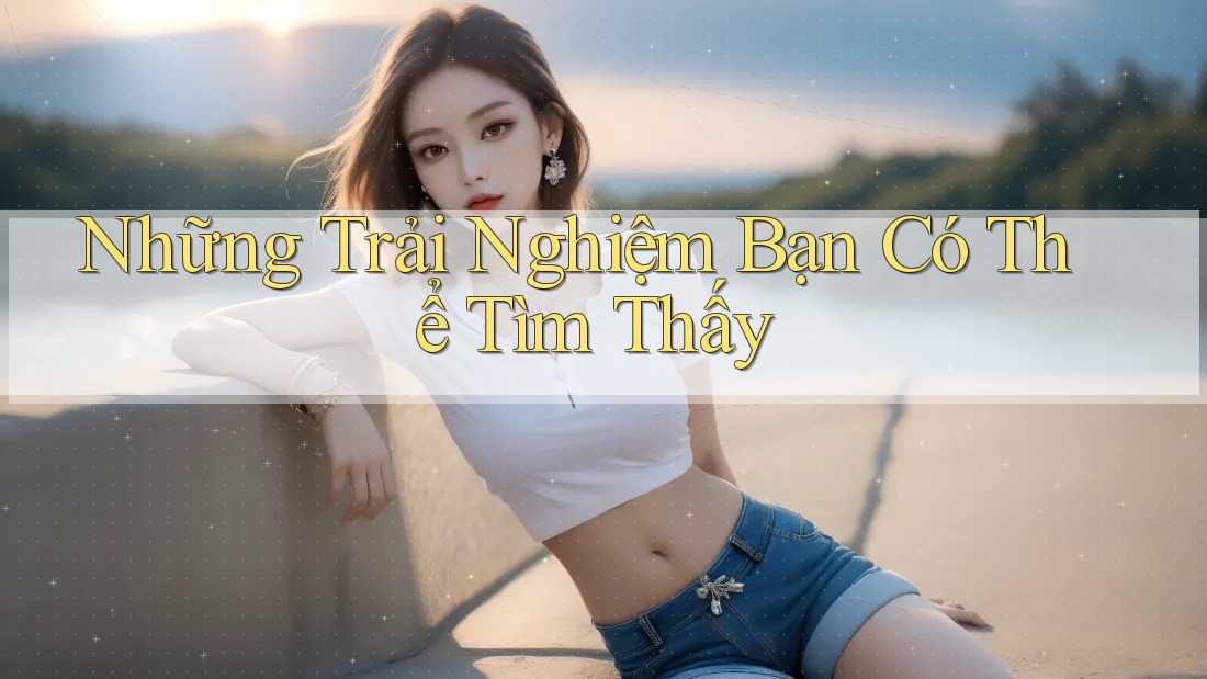 Những trải nghiệm bạn có thể tìm thấy
