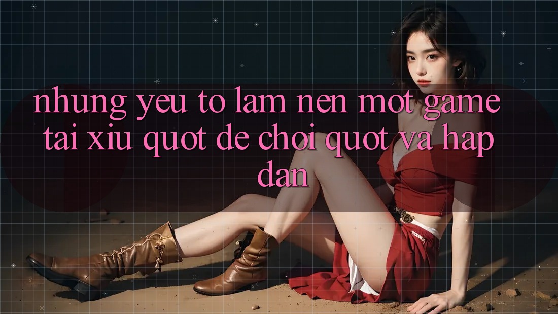 Những Yếu Tố Làm Nên Một Game Tài Xỉu " Dễ Chơi" Và Hấp Dẫn
