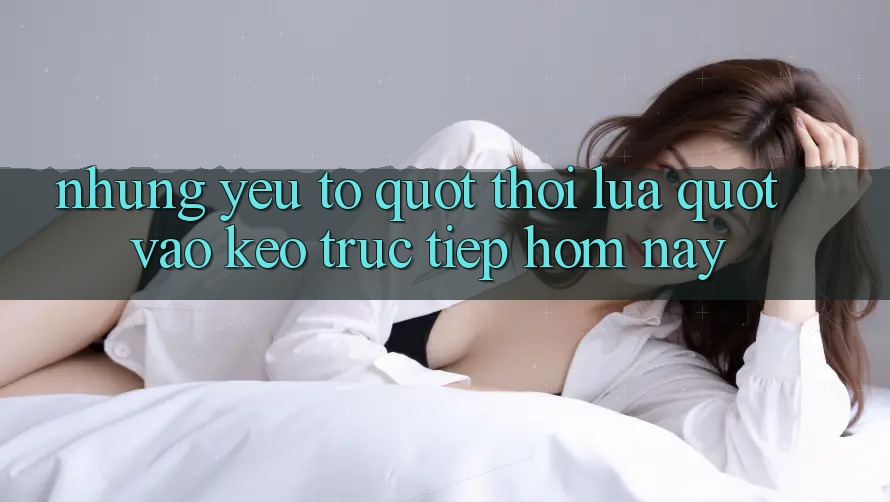 Những Yếu Tố " Thổi Lửa" Vào Kèo Trực Tiếp Hôm Nay