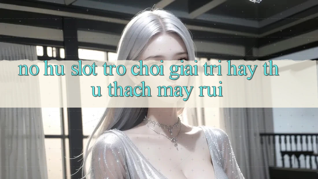 “Nổ Hũ Slot” – Trò Chơi Giải Trí Hay Thử Thách May Rủi? “Nổ Hũ Slot” – Trò Chơi Giải Trí Hay Thử Thách May Rủi?