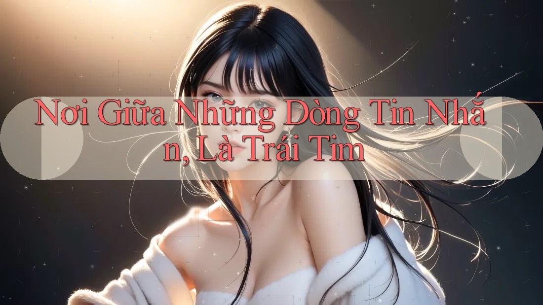 Nơi Giữa Những Dòng Tin Nhắn, Là Trái Tim Nơi Giữa Những Dòng Tin Nhắn, Là Trái Tim