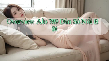 overview alo 789 dàn số nổi bật
