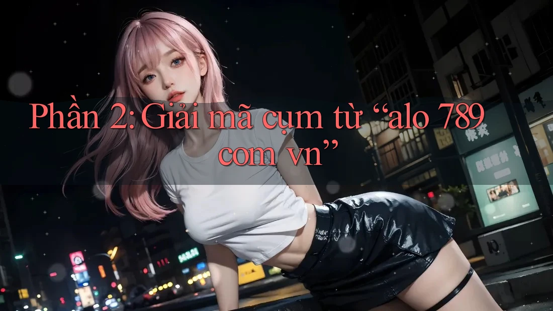 Phần 2: Giải mã cụm từ “alo 789 com vn” Phần 2: Giải mã cụm từ “alo 789 com vn”