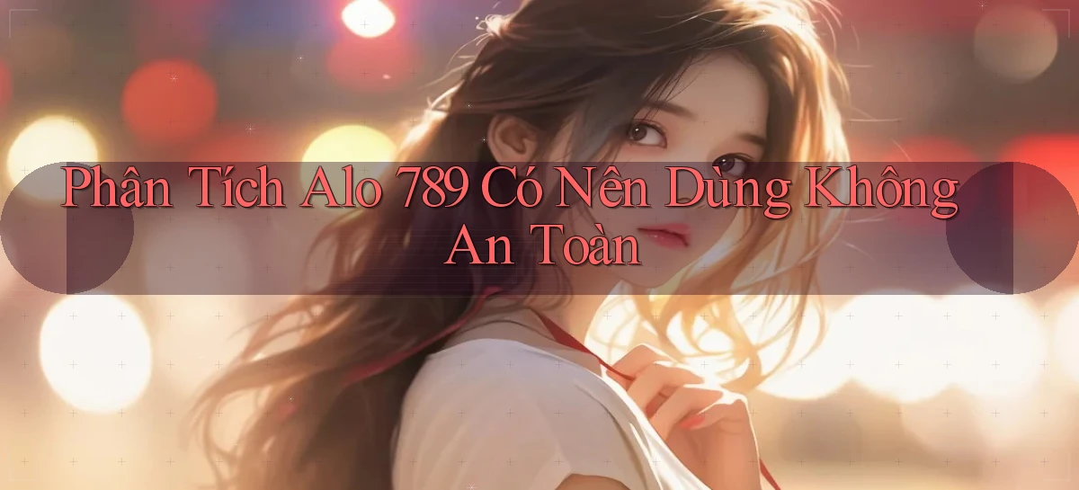 phân tích alo 789 có nên dùng không an toàn