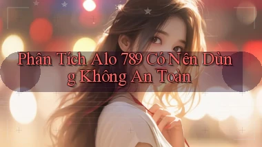 phân tích alo 789 có nên dùng không an toàn