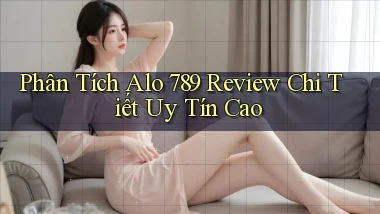 phân tích alo 789 review chi tiết uy tín cao