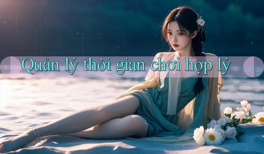 Quản lý thời gian chơi hợp lý Quản lý thời gian chơi hợp lý