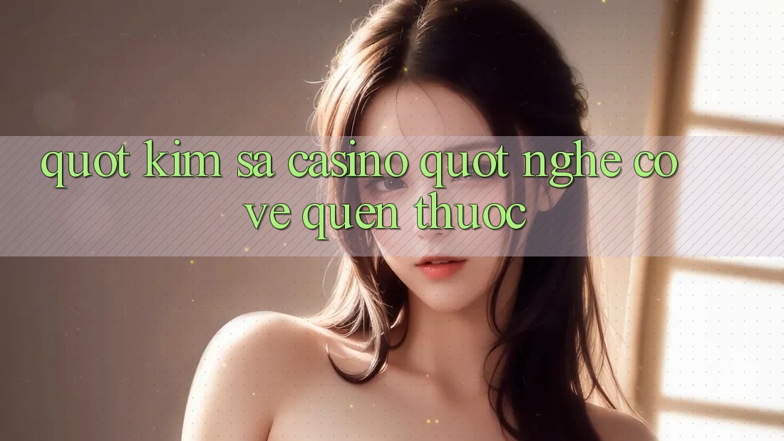 " Kim Sa Casino" Nghe Có Vẻ Quen Thuộc? " Kim Sa Casino" Nghe Có Vẻ Quen Thuộc?