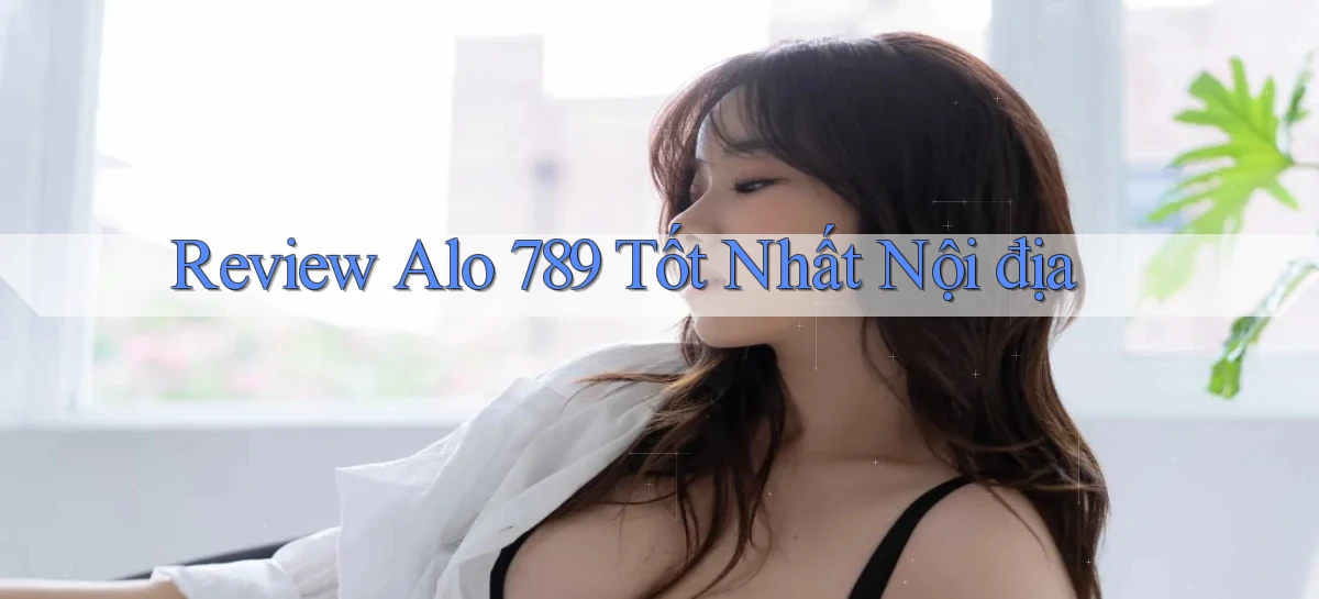 review alo 789 tốt nhất nội địa