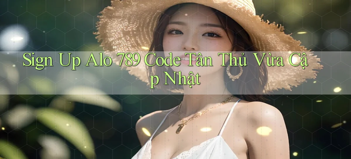 sign up alo 789 code tân thủ vừa cập nhật