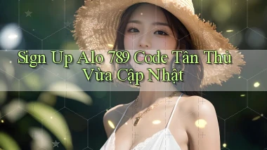 sign up alo 789 code tân thủ vừa cập nhật