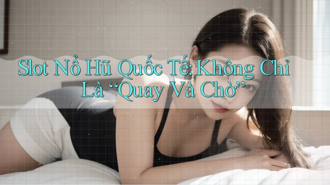 Slot Nổ Hũ Quốc Tế: Không Chỉ Là “Quay Và Chờ” Slot Nổ Hũ Quốc Tế: Không Chỉ Là “Quay Và Chờ”