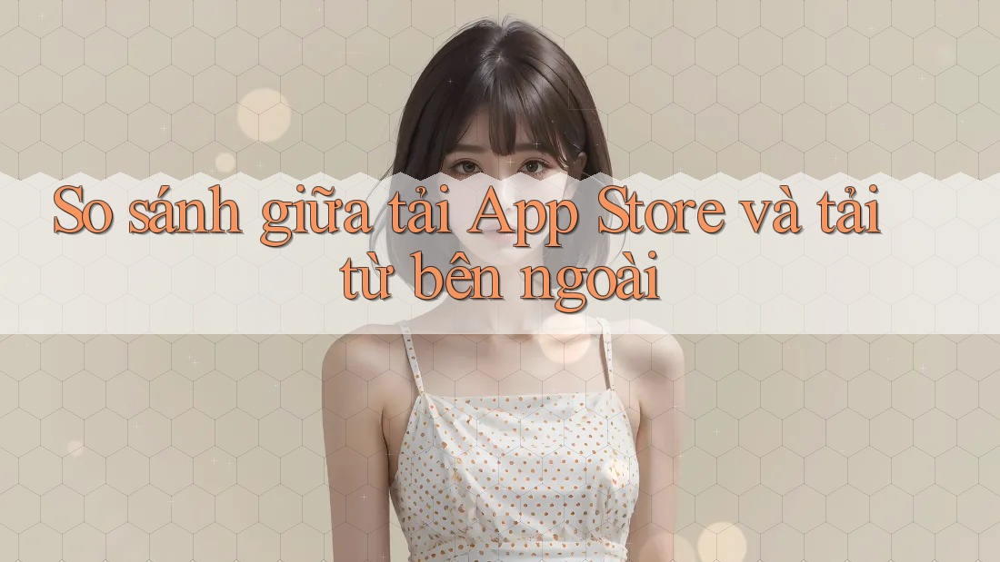 So sánh giữa tải App Store và tải từ bên ngoài