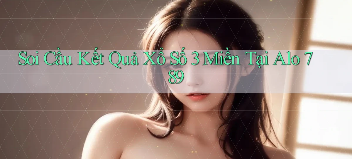 soi cầu kết quả xổ số 3 miền tại alo 789