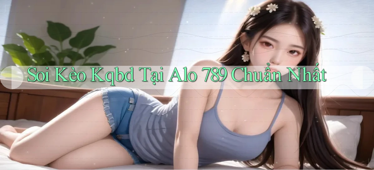 soi kèo kqbd tại alo 789 chuẩn nhất