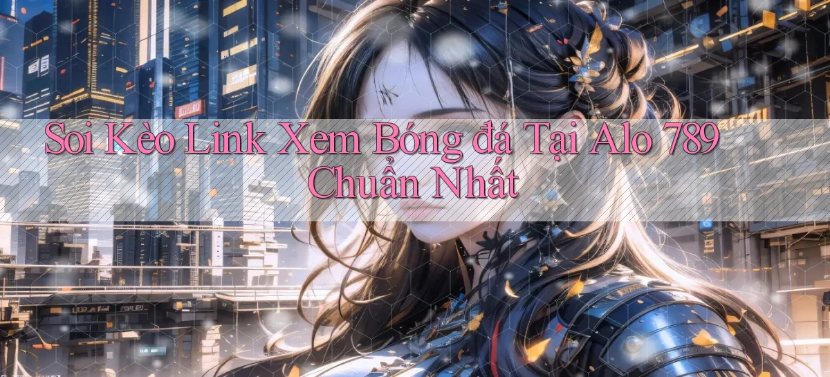 soi kèo link xem bóng đá tại alo 789 chuẩn nhất