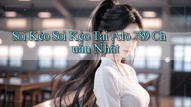 soi kèo soi kèo tại alo 789 chuẩn nhất