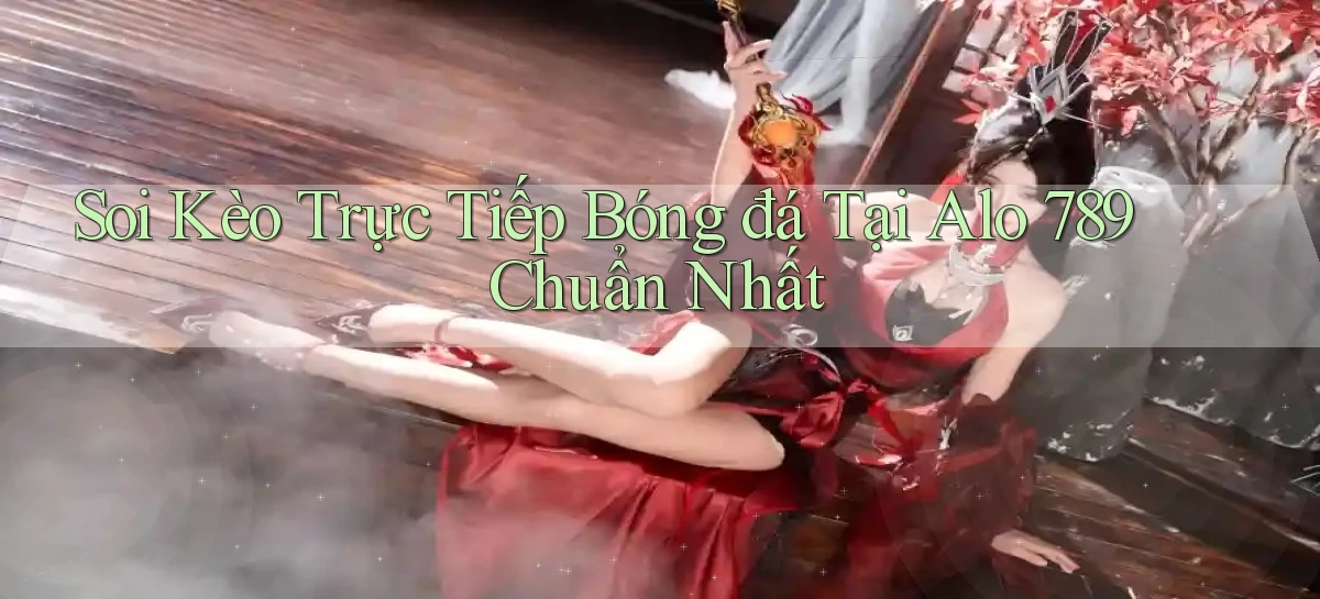soi kèo trực tiếp bóng đá tại alo 789 chuẩn nhất